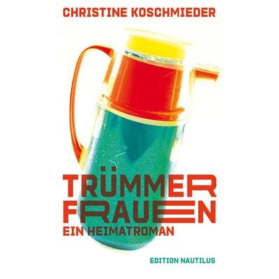 Trümmerfrauen. Ein Heimatroman, Gebundene Ausgabe von Christine Koschmieder, Edition Nautilus GmbH, 978-3-96054-220-9