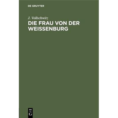 Die Frau von der Weißenburg, Gebundene Ausgabe von J. Vollschwitz, De Gruyter, 978-3-11-114630-0
