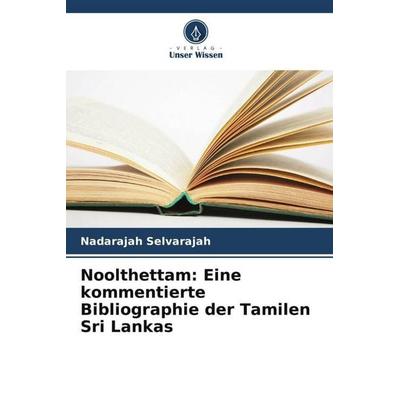 Noolthettam: Eine kommentierte Bibliographie der Tamilen Sri Lankas, Taschenbuch von Nadarajah Selvarajah, Verlag Unser Wissen, 978-620-5-35254-0