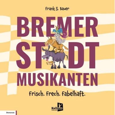 Bremer Stadtmusikanten – Frisch. Frech. Fabelhaft., Gebundene Ausgabe von Frank S. Bauer, Kellner Verlag, 978-3-95651-506-4