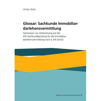 Glossar: Sachkunde Immobiliardarlehensvermittlung, Taschenbuch von Ulrike Götz, Verlag Versicherungswirtschaft, 978-3-96329-523-2