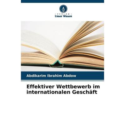 Effektiver Wettbewerb im internationalen Geschäft, Taschenbuch von Abdikarim Ibrahim Abdow, Verlag Unser Wissen, 978-620-9-68777-8