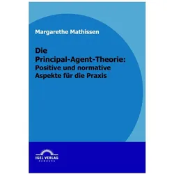 Die Principal-Agent-Theorie: positive und normative Aspekte für die Praxis, Fachbücher von Margarethe Mathissen, Claudia M. Mathissen