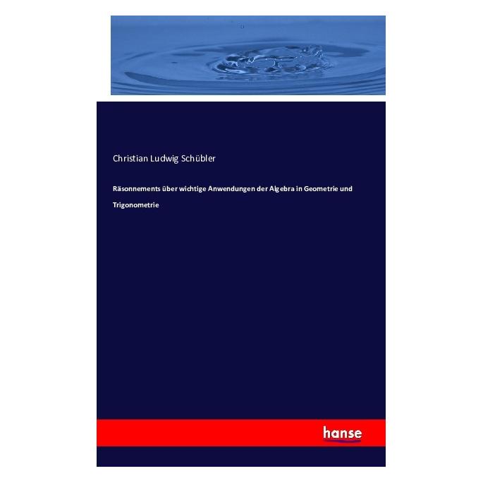 Hansebooks Räsonnements über wichtige Anwendungen der Algebra in Geometrie und Trigonometrie (Deutsch, Christian Ludwig Schübler, 2016) (55617422)