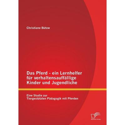 Das Pferd - ein Lernhelfer für verhaltensauffällige Kinder und Jugendliche: Eine Studie zur Tiergestützten Pädagogik mit Pferden, Taschenbuch von