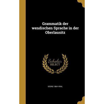 Grammatik der wendischen Sprache in der Oberlausitz, Gebundene Ausgabe von Georg Kral, Creative Media Partners, LLC, 978-1-362-69683-4