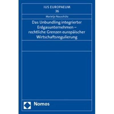 Das Unbundling integrierter Erdgasunternehmen - rechtliche Grenzen europäischer Wirtschaftsregulierung, Taschenbuch von Marietje Nauschütz, Nomos,