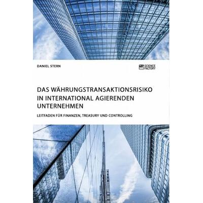 Das Währungstransaktionsrisiko in international agierenden Unternehmen. Leitfaden für Finanzen, Treasury und Controlling, Taschenbuch von Daniel