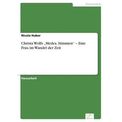 Christa Wolfs 'Medea. Stimmen' - Eine Frau im Wandel der Zeit, Taschenbuch von Nicola Huber, GRIN, 978-3-95636-670-3