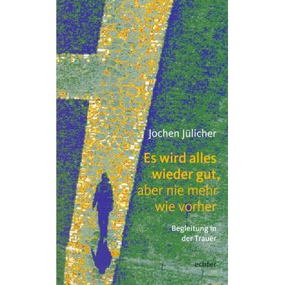 Es wird alles wieder gut, aber nie mehr wie vorher, Taschenbuch von Jochen Jülicher, Echter