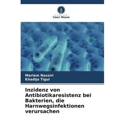 Inzidenz von Antibiotikaresistenz bei Bakterien, die Harnwegsinfektionen verursachen, Taschenbuch von Mariem Nassiri,Khadija Tigui, Verlag Unser