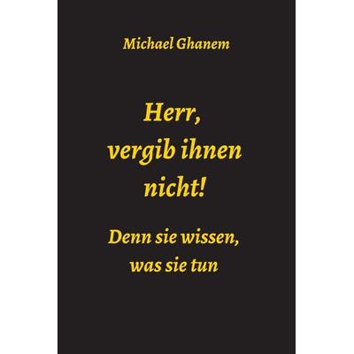Herr, vergib ihnen nicht! Denn sie wissen, was sie tun, Gebundene Ausgabe von Michael Ghanem, Tredition, 978-3-7497-9420-1