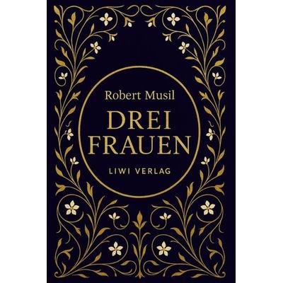 Robert Musil: Drei Frauen. Vollständige Neuausgabe, Gebundene Ausgabe von Robert Musil, Liwi Literatur- Und Wissenschaftsverlag, 978-3-7538-0116-2