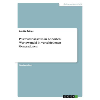 Postmaterialismus in Kohorten. Wertewandel in verschiedenen Generationen, Taschenbuch von Annika Frings, GRIN, 978-3-346-04745-8