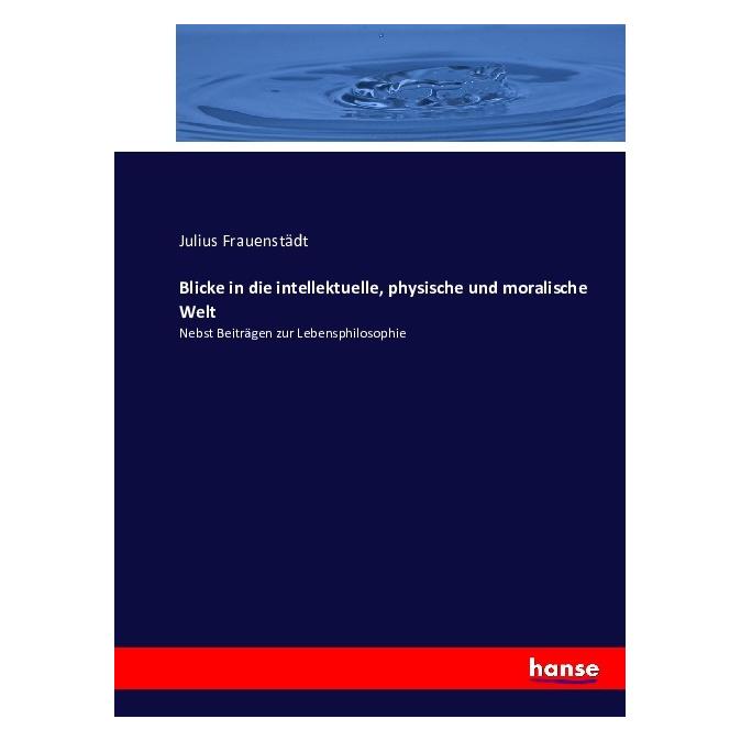 Hansebooks Blicke in die intellektuelle, physische und moralische Welt (Deutsch, Softcover, Julius Frauenstädt) (55862480)
