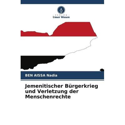 Jemenitischer Bürgerkrieg und Verletzung der Menschenrechte, Taschenbuch von Ben Aissa Nadia, Verlag Unser Wissen, 978-620-4-86763-2