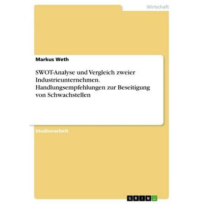 SWOT-Analyse und Vergleich zweier Industrieunternehmen. Handlungsempfehlungen zur Beseitigung von Schwachstellen, Taschenbuch von Markus Weth, GRIN,