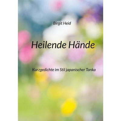 Heilende Hände, Taschenbuch von Birgit Heid, BoD – Books on Demand, 978-3-695-70718-8