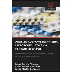 Analiza Rozpowszechnienia I Wzorców U¿Ywania Fentanylu W ávili, Fachbücher von Elena Martín González, Jesús Martín González, Jorge García Pindado