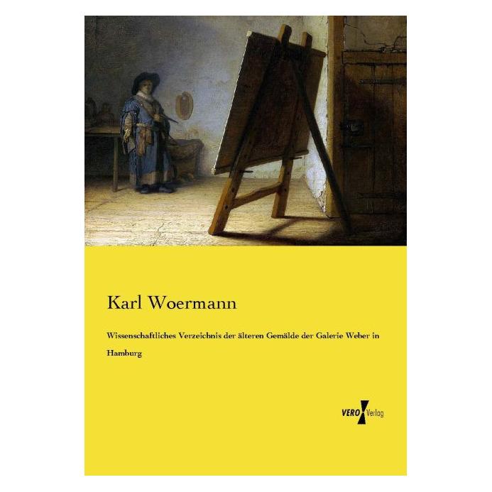 Vero Wissenschaftliches Verzeichnis der älteren Gemälde der Galerie Weber in Hamburg (Deutsch, Softcover, Karl Woermann) (55575151)