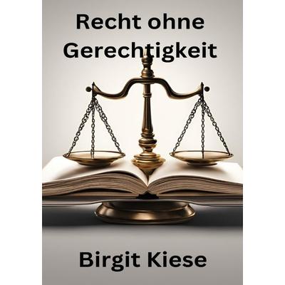 Recht ohne Gerechtigkeit, Taschenbuch von Birgit Kiese, Epubli, 978-3-7598-6632-5