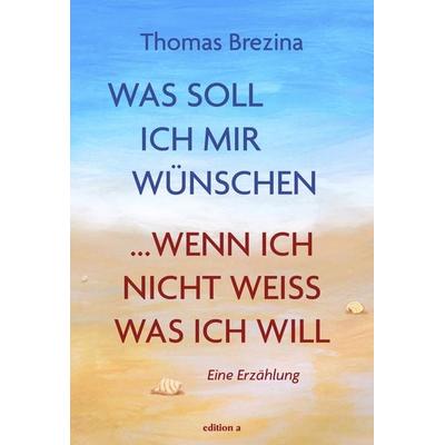 Was soll ich mir wünschen, wenn ich nicht weiß, was ich will, Gebundene Ausgabe von Thomas Brezina, Edition a, 978-3-99001-634-3