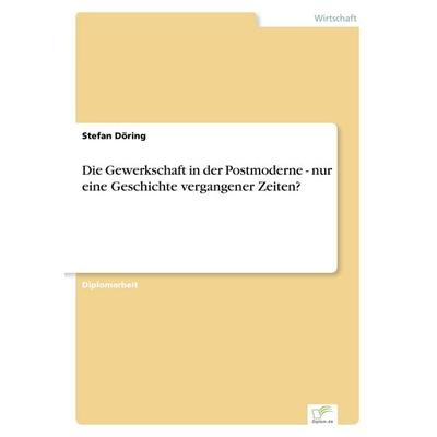 Die Gewerkschaft in der Postmoderne - nur eine Geschichte vergangener Zeiten?, Taschenbuch von Stefan Döring, GRIN, 978-3-8386-6163-6