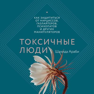 Toksichnye lyudi. Kak zashchitit'sya ot narcissov, gazlayterov, psihopatov i drugih manipulyatorov - Shahida Arabi, Audio, 4066338559340
