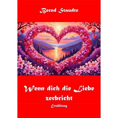 Wenn dich die Liebe zerbricht, Taschenbuch von Bernd Staudte, Epubli, 978-3-565-23066-2