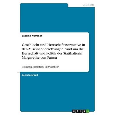 Geschlecht und Herrschaftsnormative in den Auseinandersetzungen rund um die Herrschaft und Politik der Statthalterin Margarethe von Parma, Taschenbuch