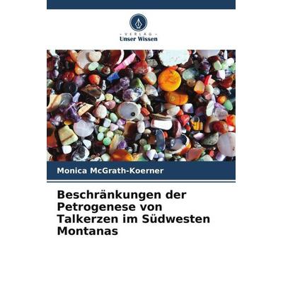 Beschränkungen der Petrogenese von Talkerzen im Südwesten Montanas, Taschenbuch von Monica McGrath-Koerner, Verlag Unser Wissen, 978-620-5-33137-8
