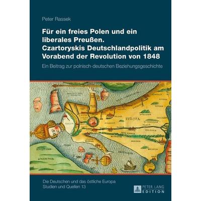 Für ein freies Polen und ein liberales Preußen. Czartoryskis Deutschlandpolitik am Vorabend der Revolution von 1848, Gebundene Ausgabe von Peter