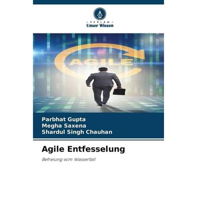 Agile Entfesselung, Taschenbuch von Parbhat Gupta,Megha Saxena,Shardul Singh Chauhan, Verlag Unser Wissen, 978-620-9-84826-1