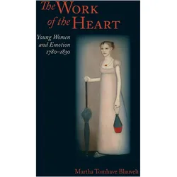 The Work of the Heart  Young Women and Emotion, 17801830, Sachbücher von Martha Tomhave Blauvelt