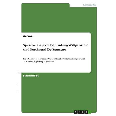 Sprache als Spiel bei Ludwig Wittgenstein und Ferdinand De Saussure, Taschenbuch von Anonymous, GRIN, 978-3-346-41866-1