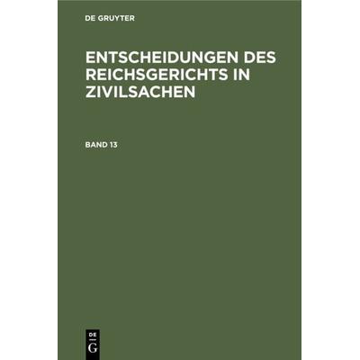 Entscheidungen des Reichsgerichts in Zivilsachen / Entscheidungen des Reichsgerichts in Zivilsachen. Band 13, Gebundene Ausgabe von , De Gruyter,