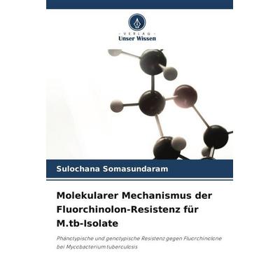 Molekularer Mechanismus der Fluorchinolon-Resistenz für M.tb-Isolate, Taschenbuch von Sulochana Somasundaram, Verlag Unser Wissen, 978-620-3-09132-8