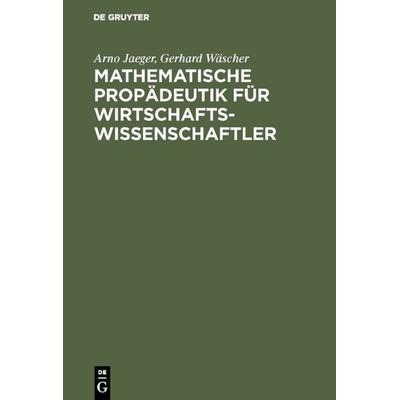 Mathematische Propädeutik für Wirtschaftswissenschaftler, Gebundene Ausgabe von Arno Jaeger,Gerhard Wäscher, De Gruyter Oldenbourg, 978-3-486-24586-8