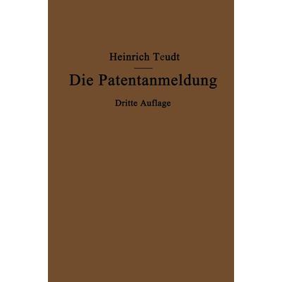 Die Patentanmeldung und die Bedeutung ihres Wortlauts für den Patentschutz, Taschenbuch von Heinrich Teudt, Springer Berlin, 978-3-662-27454-5