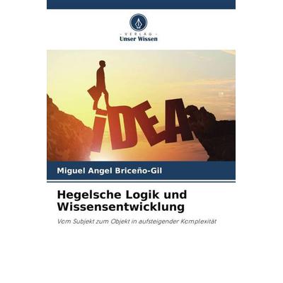 Hegelsche Logik und Wissensentwicklung, Taschenbuch von Miguel Angel Briceño-Gil, Verlag Unser Wissen, 978-620-6-13920-1