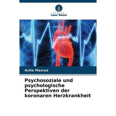 Psychosoziale und psychologische Perspektiven der koronaren Herzkrankheit, Taschenbuch von Avita Maurya, Verlag Unser Wissen, 978-620-9-07236-9