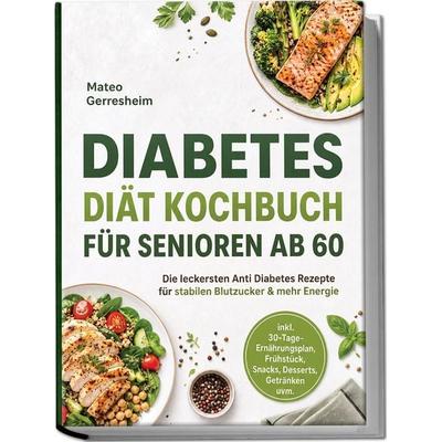 Diabetes Diät Kochbuch für Senioren ab 60: Die leckersten Anti Diabetes Rezepte für stabilen Blutzucker & mehr Energie – inkl. 30-Tage-Ernährungsplan,
