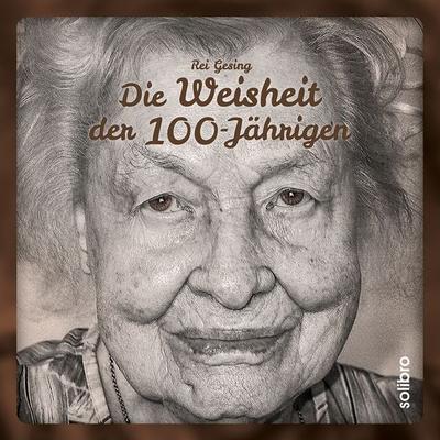Die Weisheit der 100-Jährigen, Gebundene Ausgabe von Rei Gesing, Solibro Verlag, 978-3-96079-061-7