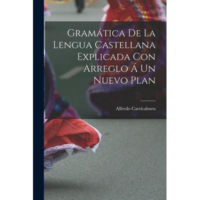 Gramática de la Lengua Castellana Explicada con Arreglo á un Nuevo Plan, Taschenbuch von Alfredo Carricaburu, Creative Media Partners, LLC,