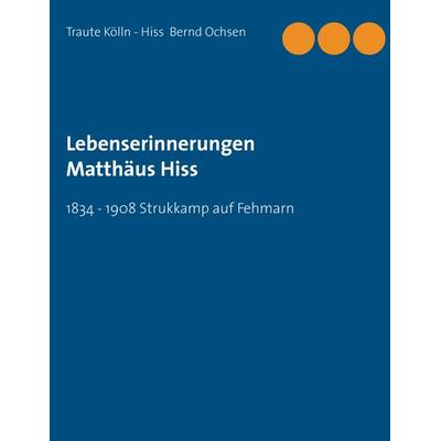Lebenserinnerungen Matthäus Hiss, Taschenbuch von Traute Kölln-Hiss,Bernd Ochsen, BoD – Books on Demand, 978-3-7392-2868-6