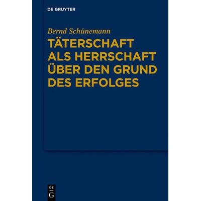 Bernd Schünemann: Gesammelte Werke / Täterschaft als Herrschaft über den Grund des Erfolges, Gebundene Ausgabe von Bernd Schünemann, De Gruyter,