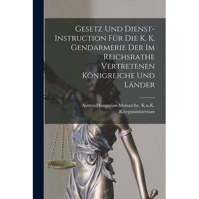 Gesetz Und Dienst-Instruction Für Die K. K. Gendarmerie Der Im Reichsrathe Vertretenen Königreiche Und Länder, Taschenbuch von , Legare Street Press,