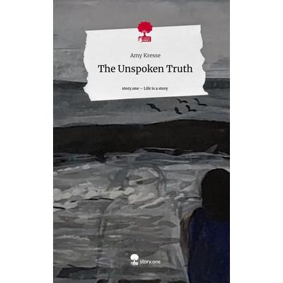 The Unspoken Truth. Life is a Story - story.one, Gebundene Ausgabe von Amy Kresse, Story.one publishing, 978-3-7115-0383-1