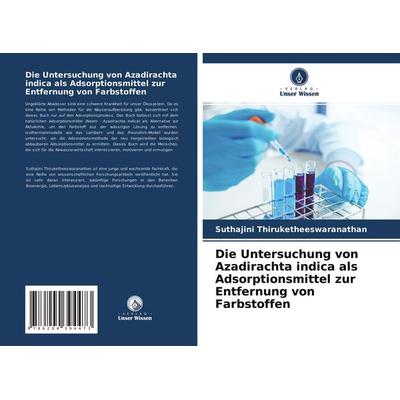 Die Untersuchung von Azadirachta indica als Adsorptionsmittel zur Entfernung von Farbstoffen, Taschenbuch von Suthajini Thiruketheeswaranathan, Verlag