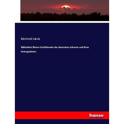 Bibliothek älterer Schriftwerke der deutschen Schweiz und ihres Grenzgebietes, Taschenbuch von Bächtold Jakob, Hansebooks, 978-3-337-52615-3